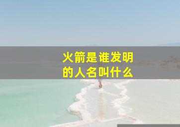 火箭是谁发明的人名叫什么