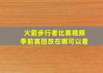 火箭步行者比赛视频季前赛回放在哪可以看