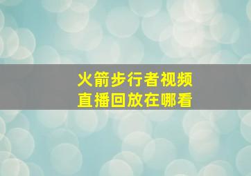 火箭步行者视频直播回放在哪看