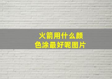 火箭用什么颜色涂最好呢图片