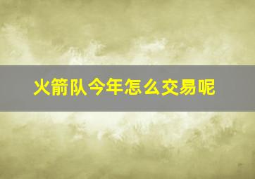 火箭队今年怎么交易呢