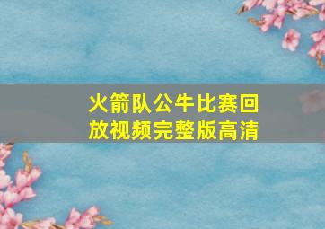 火箭队公牛比赛回放视频完整版高清