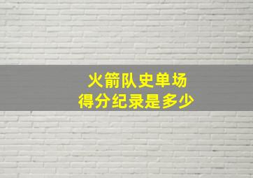 火箭队史单场得分纪录是多少