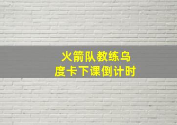 火箭队教练乌度卡下课倒计时