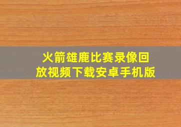 火箭雄鹿比赛录像回放视频下载安卓手机版