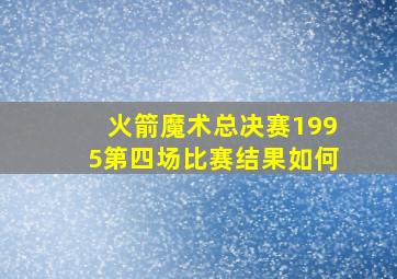 火箭魔术总决赛1995第四场比赛结果如何