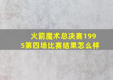 火箭魔术总决赛1995第四场比赛结果怎么样