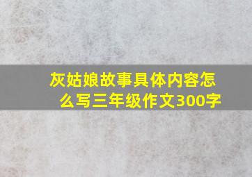 灰姑娘故事具体内容怎么写三年级作文300字