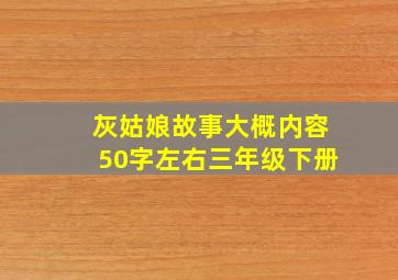 灰姑娘故事大概内容50字左右三年级下册