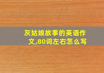 灰姑娘故事的英语作文,80词左右怎么写