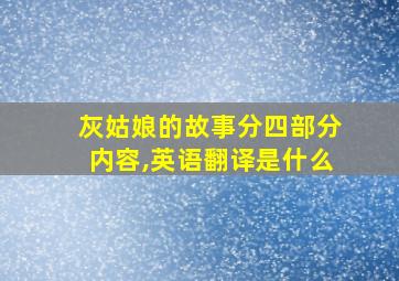 灰姑娘的故事分四部分内容,英语翻译是什么