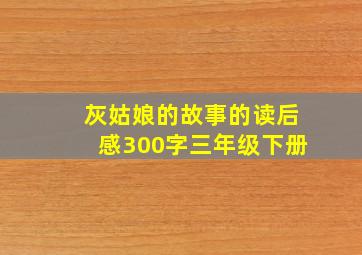 灰姑娘的故事的读后感300字三年级下册