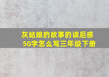 灰姑娘的故事的读后感50字怎么写三年级下册