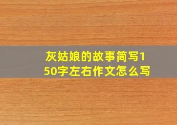 灰姑娘的故事简写150字左右作文怎么写