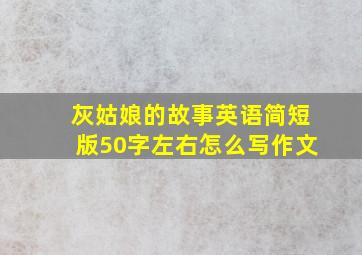 灰姑娘的故事英语简短版50字左右怎么写作文