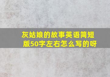 灰姑娘的故事英语简短版50字左右怎么写的呀