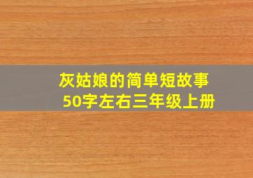 灰姑娘的简单短故事50字左右三年级上册