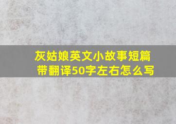 灰姑娘英文小故事短篇带翻译50字左右怎么写