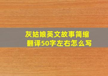 灰姑娘英文故事简缩翻译50字左右怎么写