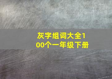 灰字组词大全100个一年级下册