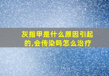 灰指甲是什么原因引起的,会传染吗怎么治疗