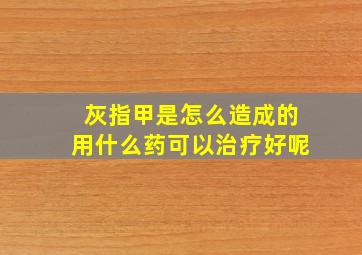 灰指甲是怎么造成的用什么药可以治疗好呢