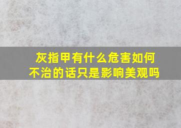 灰指甲有什么危害如何不治的话只是影响美观吗