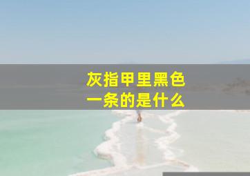 灰指甲里黑色一条的是什么