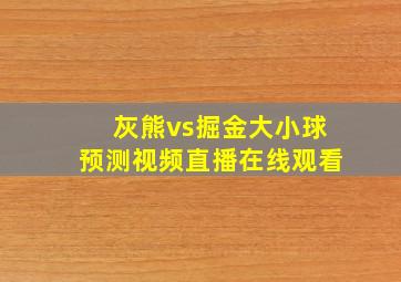 灰熊vs掘金大小球预测视频直播在线观看