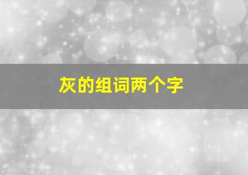 灰的组词两个字