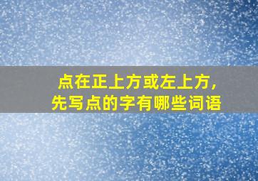 点在正上方或左上方,先写点的字有哪些词语