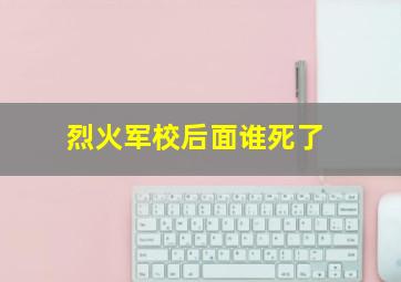 烈火军校后面谁死了