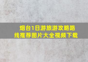 烟台1日游旅游攻略路线推荐图片大全视频下载