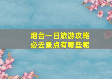 烟台一日旅游攻略必去景点有哪些呢