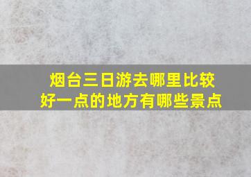 烟台三日游去哪里比较好一点的地方有哪些景点