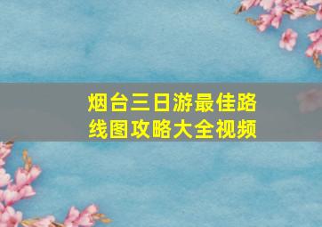 烟台三日游最佳路线图攻略大全视频