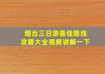 烟台三日游最佳路线攻略大全视频讲解一下