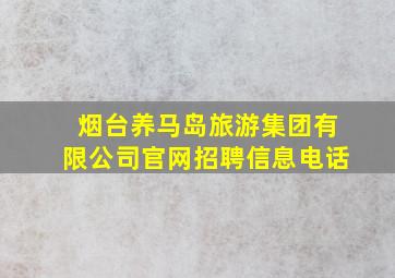 烟台养马岛旅游集团有限公司官网招聘信息电话