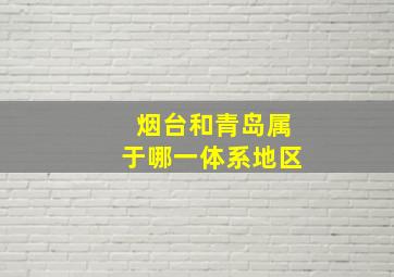 烟台和青岛属于哪一体系地区