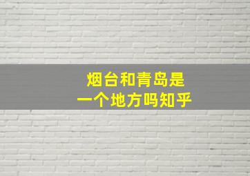 烟台和青岛是一个地方吗知乎