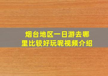 烟台地区一日游去哪里比较好玩呢视频介绍