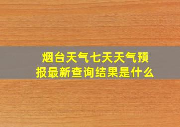 烟台天气七天天气预报最新查询结果是什么