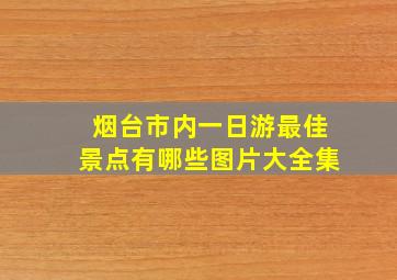 烟台市内一日游最佳景点有哪些图片大全集