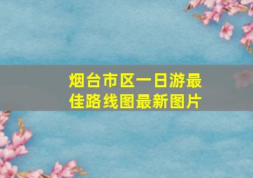 烟台市区一日游最佳路线图最新图片