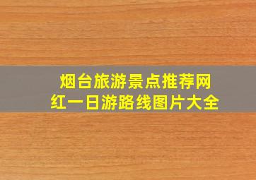 烟台旅游景点推荐网红一日游路线图片大全