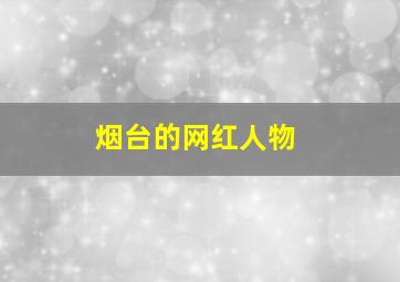 烟台的网红人物