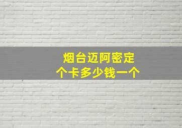 烟台迈阿密定个卡多少钱一个