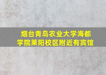 烟台青岛农业大学海都学院莱阳校区附近有宾馆