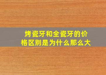 烤瓷牙和全瓷牙的价格区别是为什么那么大