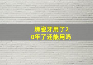 烤瓷牙用了20年了还能用吗